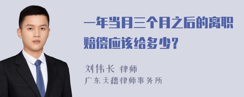 一年当月三个月之后的离职赔偿应该给多少？