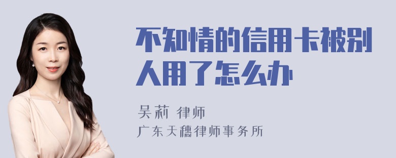 不知情的信用卡被别人用了怎么办