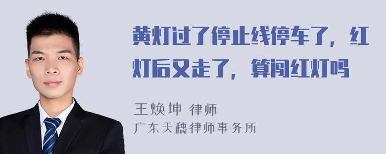 黄灯过了停止线停车了，红灯后又走了，算闯红灯吗