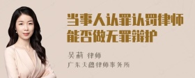 当事人认罪认罚律师能否做无罪辩护