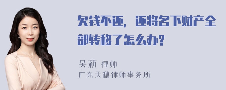 欠钱不还，还将名下财产全部转移了怎么办?