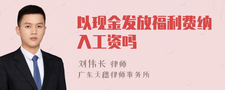 以现金发放福利费纳入工资吗