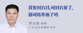 我欠对方钱,可对方死了,就可以不还了吗