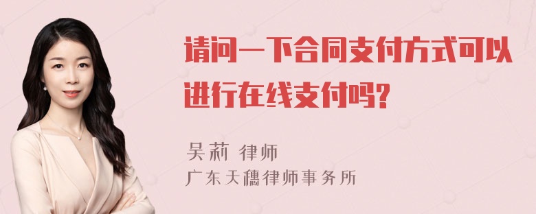 请问一下合同支付方式可以进行在线支付吗?