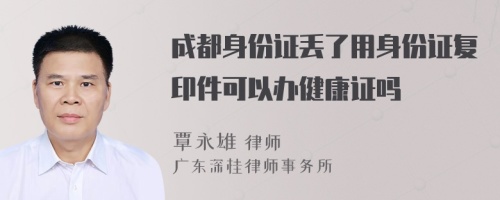 成都身份证丢了用身份证复印件可以办健康证吗