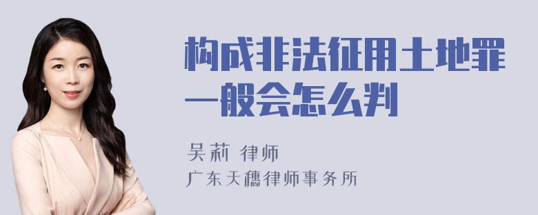 构成非法征用土地罪一般会怎么判