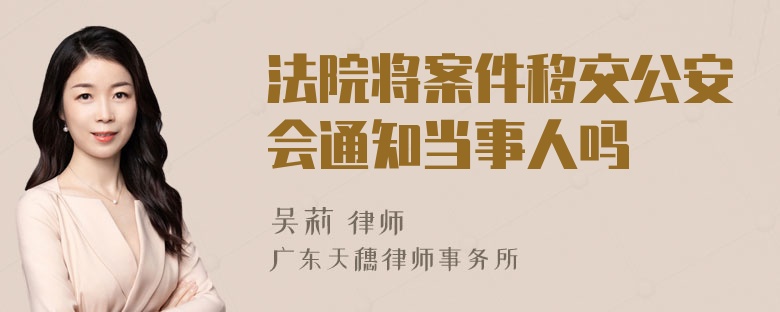 法院将案件移交公安会通知当事人吗