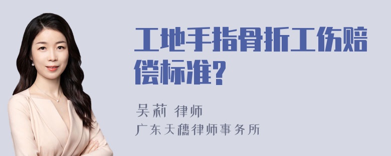 工地手指骨折工伤赔偿标准?