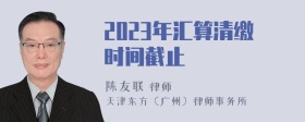 2023年汇算清缴时间截止