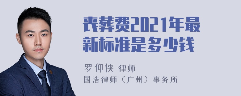 丧葬费2021年最新标准是多少钱