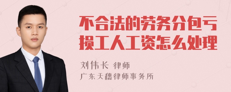 不合法的劳务分包亏损工人工资怎么处理