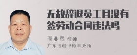 无故辞退员工且没有签劳动合同违法吗