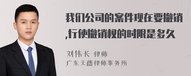 我们公司的案件现在要撤销,行使撤销权的时限是多久