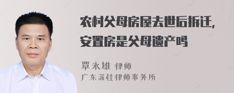 农村父母房屋去世后拆迁,安置房是父母遗产吗