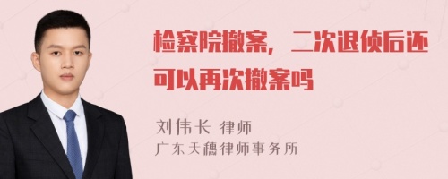 检察院撤案，二次退侦后还可以再次撤案吗