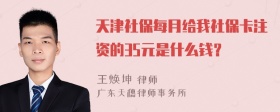 天津社保每月给我社保卡注资的35元是什么钱？