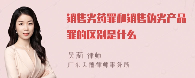 销售劣药罪和销售伪劣产品罪的区别是什么