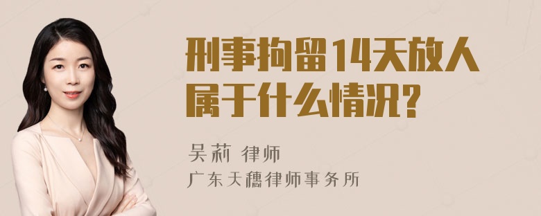 刑事拘留14天放人属于什么情况?