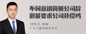 不同意调岗被公司辞退能要求公司补偿吗