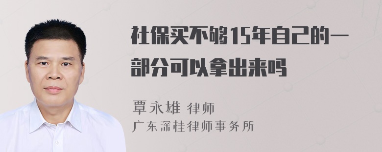 社保买不够15年自己的一部分可以拿出来吗