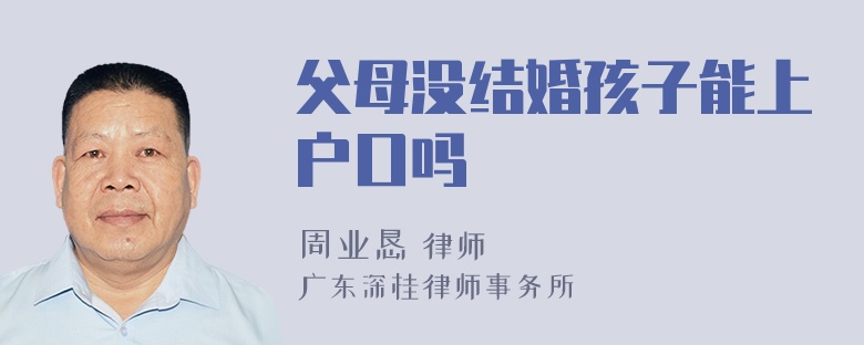 父母没结婚孩子能上户口吗