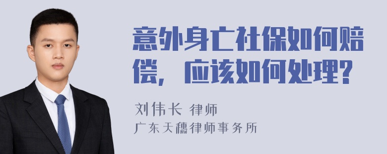 意外身亡社保如何赔偿，应该如何处理?