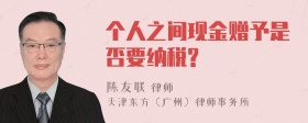 个人之间现金赠予是否要纳税?