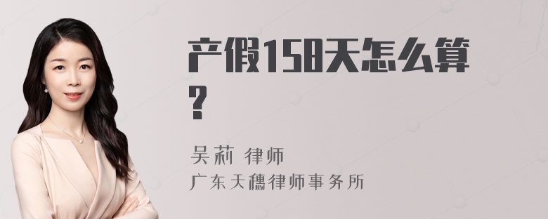 产假158天怎么算?