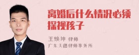 离婚后什么情况必须探视孩子