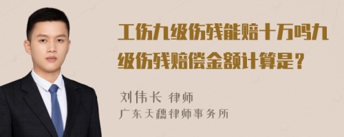 工伤九级伤残能赔十万吗九级伤残赔偿金额计算是？