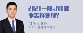 2021一般寻衅滋事怎样处理?