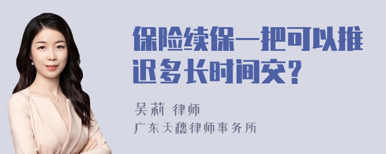 保险续保一把可以推迟多长时间交？