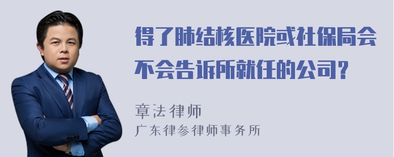 得了肺结核医院或社保局会不会告诉所就任的公司？