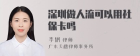 深圳做人流可以用社保卡吗