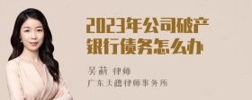 2023年公司破产银行债务怎么办