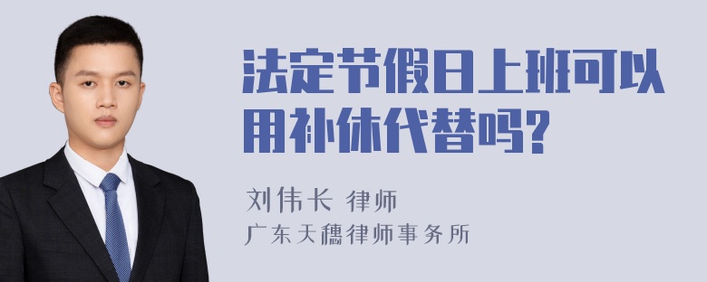 法定节假日上班可以用补休代替吗?