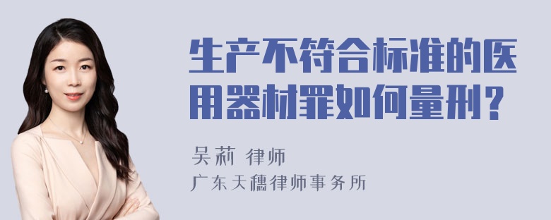 生产不符合标准的医用器材罪如何量刑？