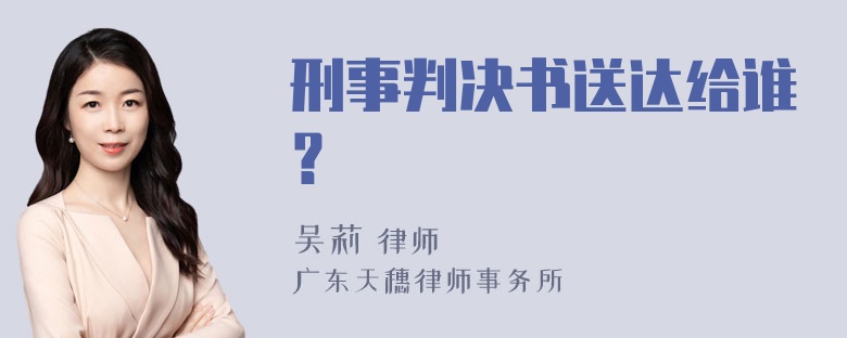 刑事判决书送达给谁？