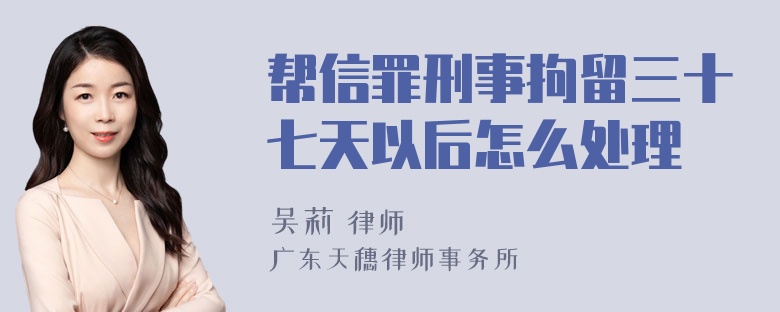 帮信罪刑事拘留三十七天以后怎么处理