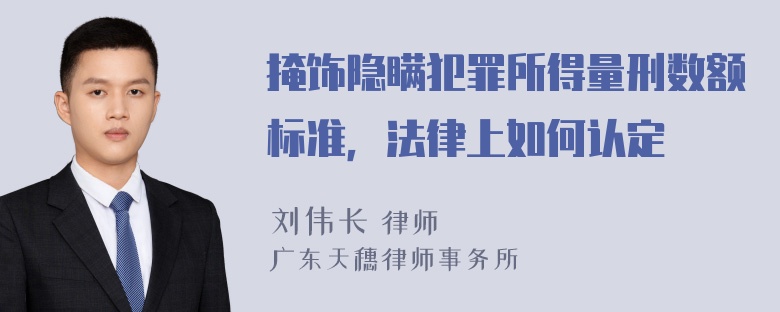 掩饰隐瞒犯罪所得量刑数额标准，法律上如何认定