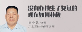 没有办独生子女证的现在如何补救