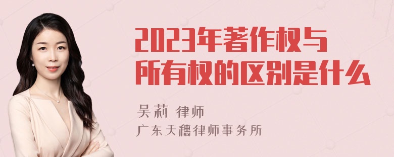 2023年著作权与所有权的区别是什么