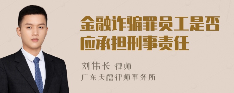 金融诈骗罪员工是否应承担刑事责任