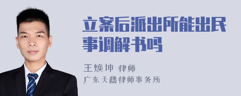 立案后派出所能出民事调解书吗