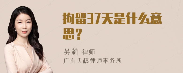 拘留37天是什么意思？