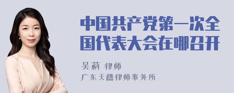 中国共产党第一次全国代表大会在哪召开