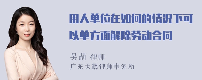 用人单位在如何的情况下可以单方面解除劳动合同