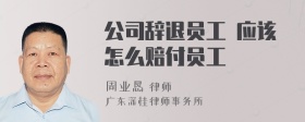 公司辞退员工 应该怎么赔付员工