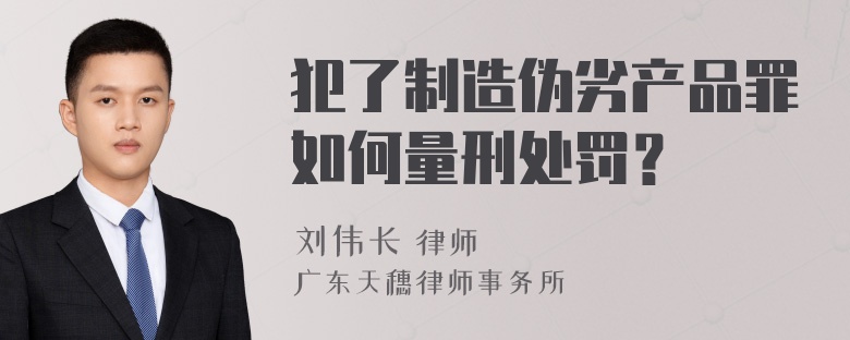 犯了制造伪劣产品罪如何量刑处罚？