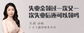 失业金领过一次又一次失业后还可以领吗